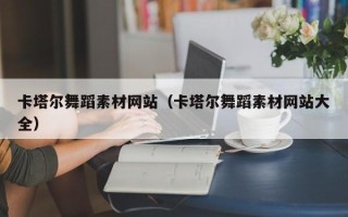 阿坝卡塔尔舞蹈素材网站（卡塔尔舞蹈素材网站大全）