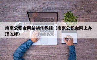阿坝南京公积金网站制作教程（南京公积金网上办理流程）