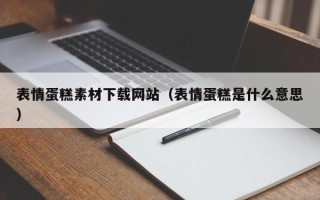 阿坝表情蛋糕素材下载网站（表情蛋糕是什么意思）