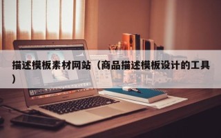 阿坝描述模板素材网站（商品描述模板设计的工具）