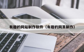 阿坝有趣的网站制作软件（有趣的网页制作）