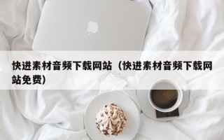 阿坝快进素材音频下载网站（快进素材音频下载网站免费）