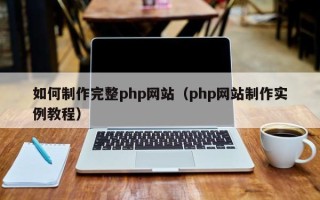 阿坝如何制作完整php网站（php网站制作实例教程）