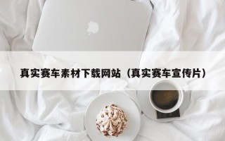 阿坝真实赛车素材下载网站（真实赛车宣传片）