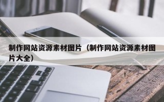 阿坝制作网站资源素材图片（制作网站资源素材图片大全）