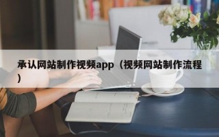 阿坝承认网站制作视频app（视频网站制作流程）
